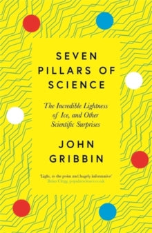 Seven Pillars of Science: The Incredible Lightness of Ice, and Other Scientific Surprises - John Gribbin (Paperback) 06-01-2022 