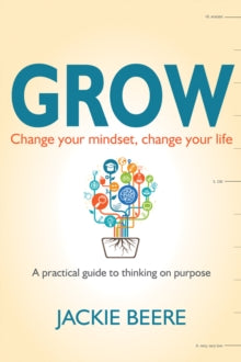 GROW: Change your mindset, change your life - a practical guide to thinking on purpose - Jackie Beere, MBA OBE (Paperback) 31-08-2016 