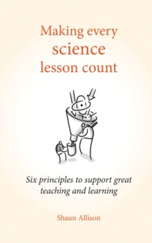 Making Every Lesson Count series  Making Every Science Lesson Count: Six principles to support great teaching and learning - Shaun Allison (Paperback) 12-06-2017 