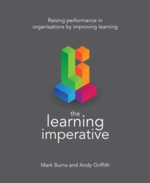 The Learning Imperative: Raising performance in organisations by improving learning - Mark Burns; Andy Griffith (Paperback) 31-10-2018 