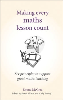 Making Every Lesson Count series  Making Every Maths Lesson Count: Six principles to support great maths teaching - Andy Tharby; Shaun Allison; Emma McCrea (Paperback) 01-05-2019 