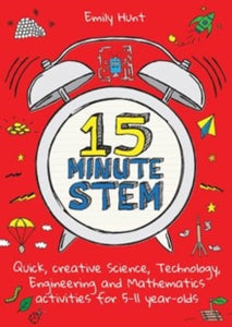15-Minute STEM: Quick, creative science, technology, engineering and mathematics activities for 5-11 year-olds - Emily Hunt (Paperback) 14-09-2018 