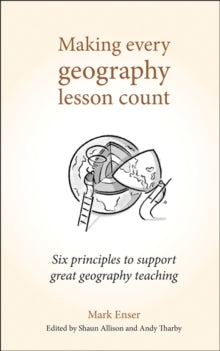 Making Every Lesson Count series  Making Every Geography Lesson Count: Six principles to support great geography teaching - Mark Enser; Shaun Allison; Andy Tharby (Paperback) 10-01-2019 