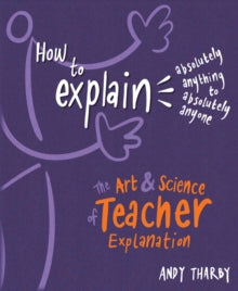 How to Explain Absolutely Anything to Absolutely Anyone: The art and science of teacher explanation - Andy Tharby (Paperback) 13-11-2018 