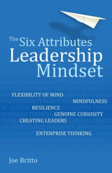 The Six Attributes of a Leadership Mindset: Flexibility of mind, mindfulness, resilience, genuine curiosity, creating leaders, enterprise thinking - Joe Britto (Paperback) 28-06-2019 