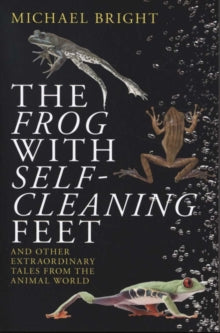 The Frog with Self-Cleaning Feet: And Other Extraordinary Tales from the Animal World - Michael Bright (Paperback) 16-01-2020 