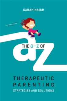 Therapeutic Parenting Books  The A-Z of Therapeutic Parenting: Strategies and Solutions - Sarah Naish (Paperback) 16-04-2018 