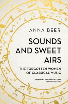 Sounds and Sweet Airs: The Forgotten Women of Classical Music - Anna Beer (Paperback) 06-04-2017 