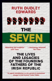 The Seven: The Lives and Legacies of the Founding Fathers of the Irish Republic - Ruth Dudley Edwards (Paperback) 13-04-2017 