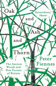 Oak and Ash and Thorn: The Ancient Woods and New Forests of Britain - Peter Fiennes (Paperback) 05-04-2018 