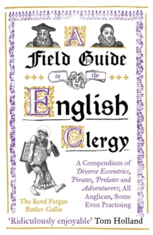 A Field Guide to the English Clergy: A Compendium of Diverse Eccentrics, Pirates, Prelates and Adventurers; All Anglican, Some Even Practising - The Revd Fergus Butler-Gallie (Paperback) 07-10-2021 