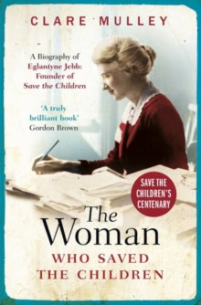 The Woman Who Saved the Children: A Biography of Eglantyne Jebb: Founder of Save the Children - Clare Mulley (Paperback) 11-04-2019 