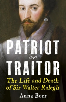 Patriot or Traitor: The Life and Death of Sir Walter Ralegh - Anna Beer (Paperback) 03-10-2019 