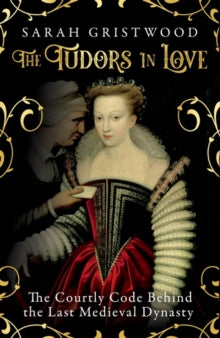 The Tudors in Love: The Courtly Code Behind the Last Medieval Dynasty - Sarah Gristwood (Hardback) 23-09-2021 