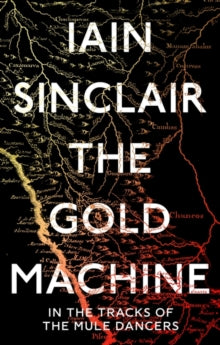 The Gold Machine: In the Tracks of the Mule Dancers - Iain Sinclair (Hardback) 02-09-2021 