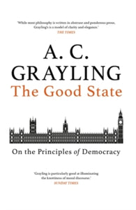 The Good State: On the Principles of Democracy - A. C. Grayling (Paperback) 02-09-2021 