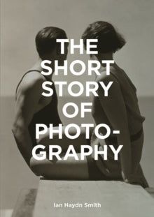 The Short Story of Photography: A Pocket Guide to Key Genres, Works, Themes & Techniques - Mark Fletcher; Ian Haydn Smith (Paperback) 07-05-2018 