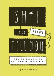 Sh*t They Didn't Tell You: How to Succeed in the Creative Industries - Paul Woods (Paperback) 05-08-2021 