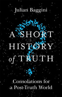 A Short History of Truth: Consolations for a Post-Truth World - Julian Baggini (Paperback) 12-07-2018 