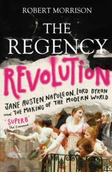 The Regency Revolution: Jane Austen, Napoleon, Lord Byron and the Making of the Modern World - Robert Morrison (Paperback) 02-04-2020 