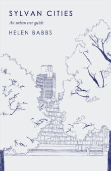 Sylvan Cities: An Urban Tree Guide - Helen Babbs (Hardback) 02-05-2019 