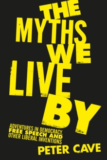 The Myths We Live By: Adventures in Democracy, Free Speech and Other Liberal Inventions - Peter Cave (Hardback) 05-09-2019 