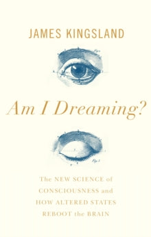 Am I Dreaming?: The New Science of Consciousness, and How Altered States Reboot the Brain - James Kingsland (Hardback) 01-08-2019 