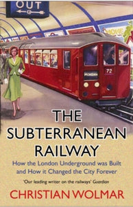 The Subterranean Railway: How the London Underground was Built and How it Changed the City Forever - Christian Wolmar (Paperback) 05-11-2020 