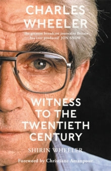 Charles Wheeler - Witness to the Twentieth Century: A Life in News. Foreword by Christiane Amanpour - Shirin Wheeler (Hardback) 09-11-2023 