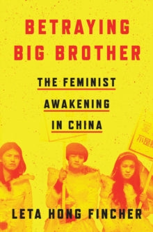 Betraying Big Brother: The Feminist Awakening in China - Leta Hong Fincher (Hardback) 25-09-2018 