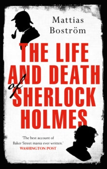 The Life and Death of Sherlock Holmes: Master Detective, Myth and Media Star