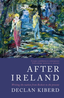 After Ireland: Writing the Nation from Beckett to the Present - Declan Kiberd (Paperback) 06-09-2018 