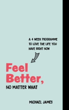 Feel Better, No Matter What: A 4-Week Course to Love the Life You Have Right Now - Michael James (Paperback) 01-01-2021 