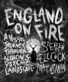 England on Fire: A Visual Journey through Albion's Psychic Landscape - Stephen Ellcock; Mat Osman (Hardback) 10-05-2022 