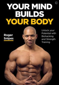 Your Mind Builds Your Body: Unlock your Potential with Biohacking and Strength Training<br> - Roger Snipes (Paperback) 11-05-2021 