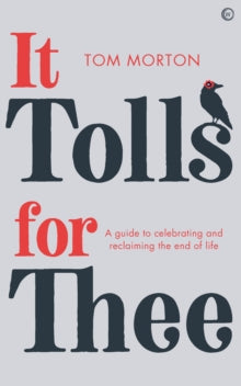It Tolls For Thee: A guide to celebrating and reclaiming the end of life - Tom Morton (Paperback) 09-02-2021 