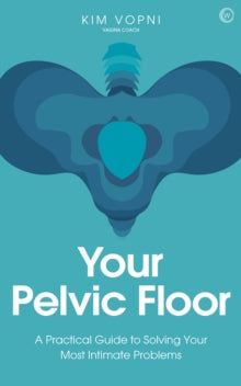 Your Pelvic Floor: A Practical Guide to Solving Your Most Intimate Problems<br> - Kim Vopni (Paperback) 09-03-2021 