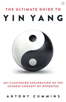 The Ultimate Guide to Yin Yang: An Illustrated Exploration of the Chinese Concept of Opposites - Antony Cummins, MA (Hardback) 13-07-2021 