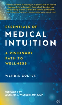 Essentials of Medical Intuition: A Visionary Path to Wellness - Wendie Colter; Leonard A. Wisneski, MD, FACP (Hardback) 12-04-2022 
