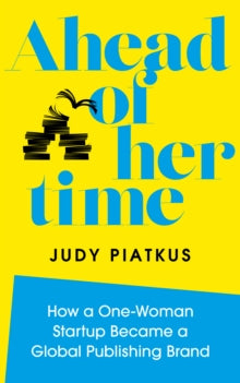 Ahead of Her Time: How a One-Woman Startup Became a Global Publishing Brand - Judy Piatkus; Anna Sofat (Hardback) 13-04-2021 