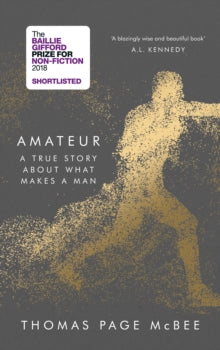 Amateur: A True Story About What Makes a Man - Thomas Page McBee (Hardback) 02-08-2018 Short-listed for The Baillie Gifford Prize for Non-Fiction 2018 (UK) and Wellcome Book Prize 2019 (UK).