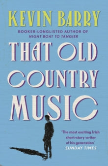 That Old Country Music - Kevin Barry (Paperback) 29-07-2021 Long-listed for The Edge Hill Short Story Prize 2021 (UK).
