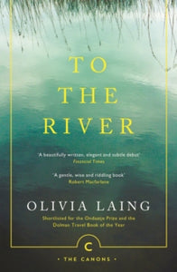 Canons  To the River: A Journey Beneath the Surface - Olivia Laing (Paperback) 05-10-2017 Short-listed for RSL Ondaatje Prize 2012 (UK) and Dolman Travel Book of the Year 2012 (UK).