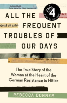 All the Frequent Troubles of Our Days: The True Story of the Woman at the Heart of the German Resistance to Hitler - Rebecca Donner (Hardback) 05-08-2021 