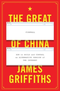 The Great Firewall of China: How to Build and Control an Alternative Version of the Internet - James Griffiths (Hardback) 14-03-2019 