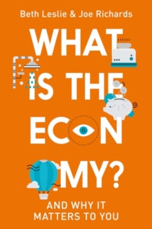 What is the Economy?: Everyday Economics and Why it Matters to You - Joe Richards; Beth Leslie (Hardback) 18-11-2021 