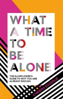 What a Time to be Alone: The Slumflower's Guide to Why You Are Already Enough - Chidera Eggerue (Hardback) 26-07-2018 