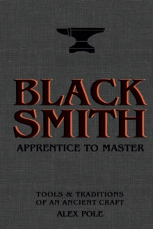 Blacksmith: Apprentice to Master: Tools & Traditions of an Ancient Craft - Alex Pole (Hardback) 11-11-2021 