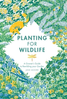 Planting for Wildlife: A Grower's Guide to Rewilding Your Garden - Jane Moore (Hardback) 20-05-2021 