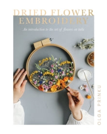 Dried Flower Embroidery: An Introduction to the Art of Flowers on Tulle - Olga Prinku (Paperback) 30-09-2021 